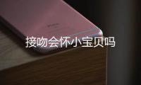 接吻會懷小寶貝嗎