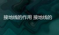 接地線的作用 接地線的作用是什么