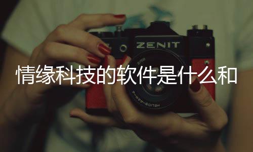情緣科技的軟件是什么和情緣科技的軟件的詳細介紹