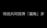 情侶共同買房「眉角」多，結(jié)婚之前就分手了該怎麼辦？