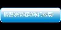 情侶吵架砸動車門玻璃 女子被拘留