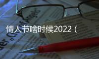 情人節啥時候2022（情人節啥時候）