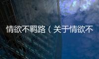 情欲不羈路（關(guān)于情欲不羈路的基本情況說(shuō)明介紹）