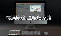 情滿旅途 溫暖歸家路