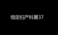 情定婦產(chǎn)科第37