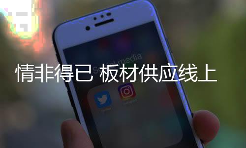 情非得已 板材供應線上的進退維谷