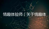 情趣體驗師（關于情趣體驗師的基本情況說明介紹）