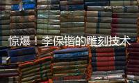 驚爆！李保鍇的雕刻技術獨步業(yè)界，鼻頭處理得超自然堪稱行業(yè)范本！