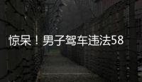 驚呆！男子駕車違法58起扣291分