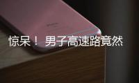驚呆！ 男子高速路竟然指揮倒車