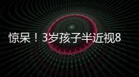 驚呆！3歲孩子半近視800度
