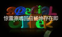 驚雷原唱回應楊坤存在即理由（用實際行動表達了自己的不滿）