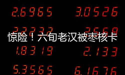 驚險！六旬老漢被棗核卡住食道
