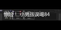 驚險！ 小男孩誤喝84消毒液