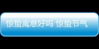 驚蟄寓意好嗎 驚蟄節氣最大的特點是什么