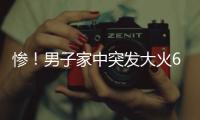 慘！男子家中突發(fā)大火60萬燒成灰燼
