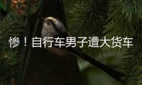 慘！自行車男子遭大貨車碾壓身亡