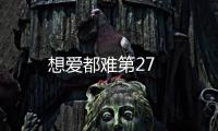 想愛都難第27
