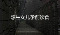 想生女兒孕前飲食