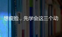 想瘦臉，先學(xué)會(huì)這三個(gè)動(dòng)作！讓你輕松擁有瓜子臉