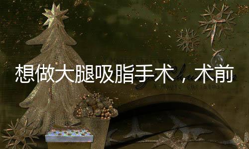 想做大腿吸脂手術(shù)，術(shù)前術(shù)后這些注意事項(xiàng)要了解！