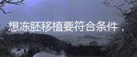 想凍胚移植要符合條件，非這3類人真不適合