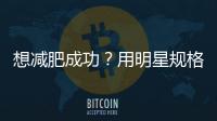 想減肥成功？用明星規(guī)格而非明星方法要求自己