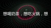 想喝奶茶，想吃火鍋，想去月影灣