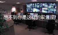 想不到你是這樣的雙魚座