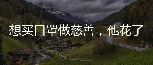 想買(mǎi)口罩做慈善，他花了1.5萬(wàn)元竟被騙