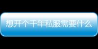 想開個千年私服需要什么