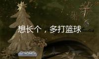 想長個，多打籃球