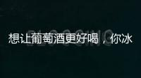 想讓葡萄酒更好喝，你冰了嗎？