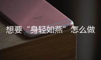 想要“身輕如燕”怎么做？學會四招科學管理體重