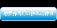 想要養(yǎng)胃可以多吃這種食物？什么食物也能養(yǎng)胃？