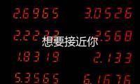 想要接近你