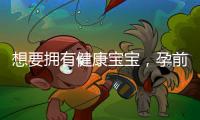 想要擁有健康寶寶，孕前你只需要做好這幾件事
