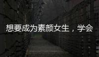 想要成為素顏女生，學會卸妝方法很重要