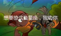 想要撩這些星座，我勸你還是死心吧