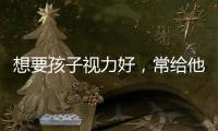 想要孩子視力好，常給他們吃這些食物
