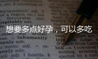 想要多點(diǎn)好孕，可以多吃5種食物