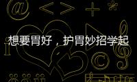 想要胃好，護(hù)胃妙招學(xué)起來(lái)