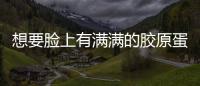 想要臉上有滿滿的膠原蛋白，要怎么吃？