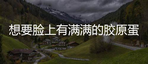 想要臉上有滿滿的膠原蛋白，要怎么吃？