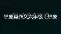 想象類作文六年級(jí)（想象類作文）