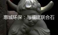 惠城環保：與福建聯合石油化工有限公司簽訂《意向書》