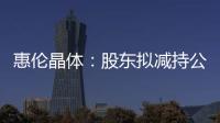 惠倫晶體：股東擬減持公司不超3%股份