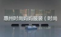 惠州時尚媽媽服裝（時尚媽咪加盟電話）