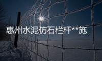 惠州水泥仿石欄桿**施工隊