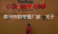 惠州市鋼帶管廠(chǎng)家，關(guān)于河池鋼帶管定制詳細(xì)情況